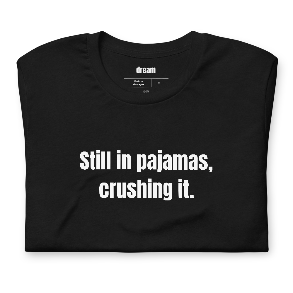 Still in pajamas, crushing it.