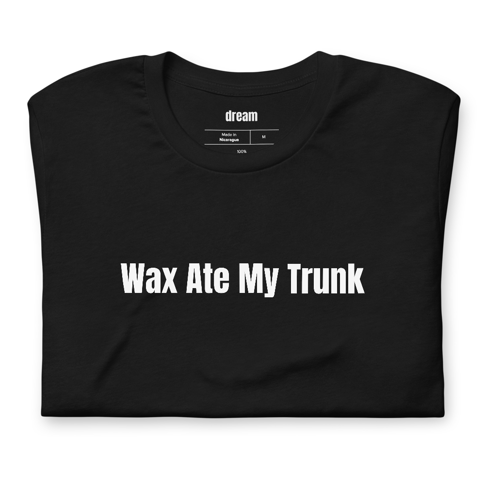 Wax Ate My Trunk - Unassigned t-shirt
