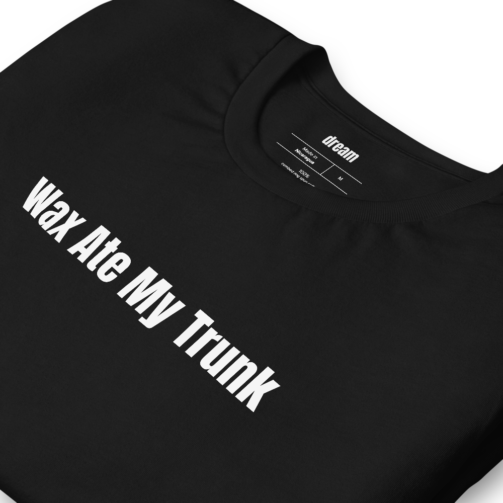 Wax Ate My Trunk - Unassigned t-shirt