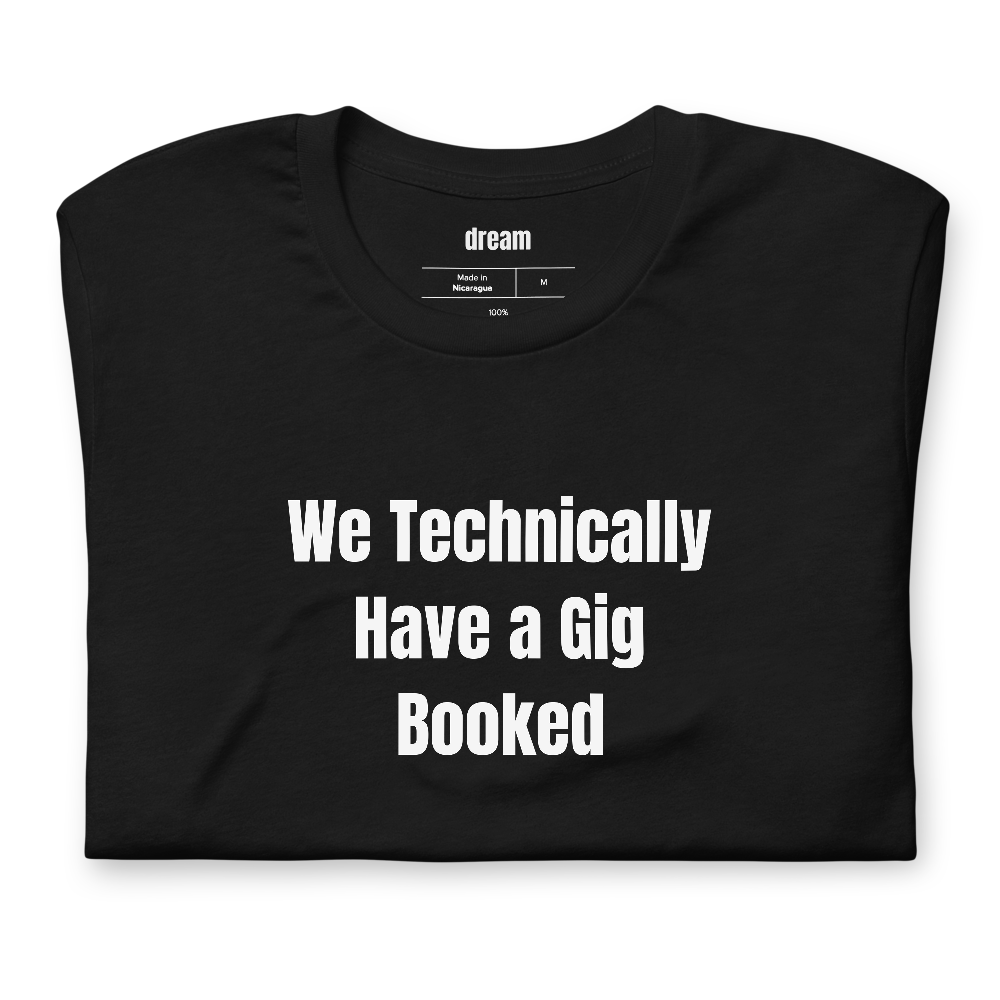 We Technically Have a Gig Booked - Garage Band Musicians t-shirt