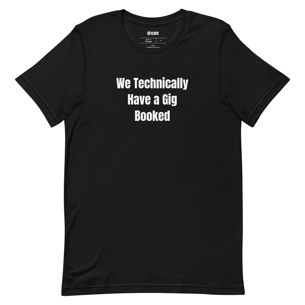 We Technically Have a Gig Booked - Garage Band Musicians t-shirt